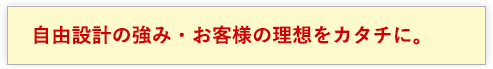 自由設計の強み・お客様の理想をカタチに。