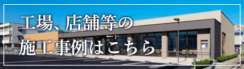 店舗・工場等の施工事例はこちら